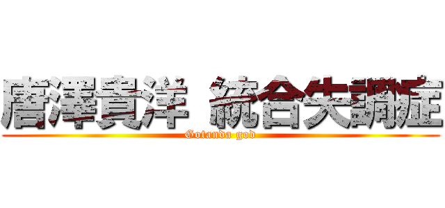 唐澤貴洋 統合失調症 (Gotanda god)