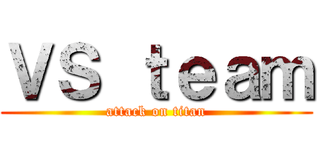 ＶＳ ｔｅａｍ (attack on titan)