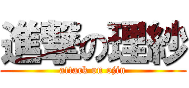 進撃の理紗 (attack on ojin)
