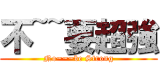 不~~要超強 (No~~~be Strong)
