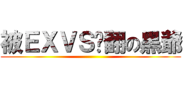 被ＥＸＶＳ揍翻の黑爺 ()
