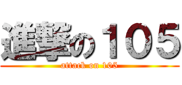 進撃の１０５ (attack on 105)