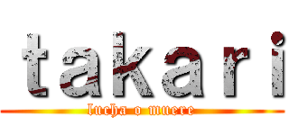 ｔａｋａｒｉ (lucha o muere)