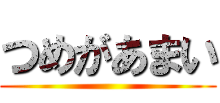 つめがあまい ()