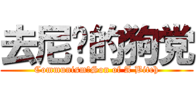 去尼玛的狗党 (Communism！Son of A Bitch)