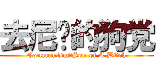 去尼玛的狗党 (Communism！Son of A Bitch)