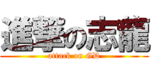 進撃の志龍 (attack on GD)