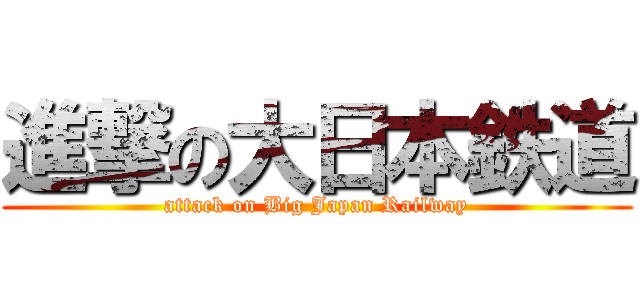 進撃の大日本鉄道 (attack on Big Japan Railway)