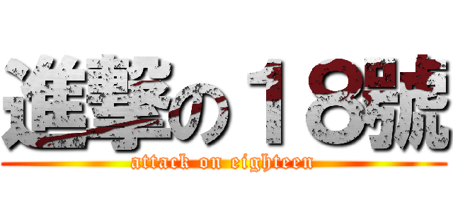 進撃の１８號 (attack on eighteen)