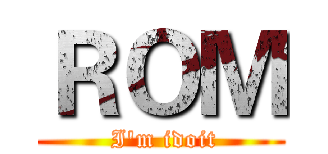ＲＯＭ ( I'm idoit)