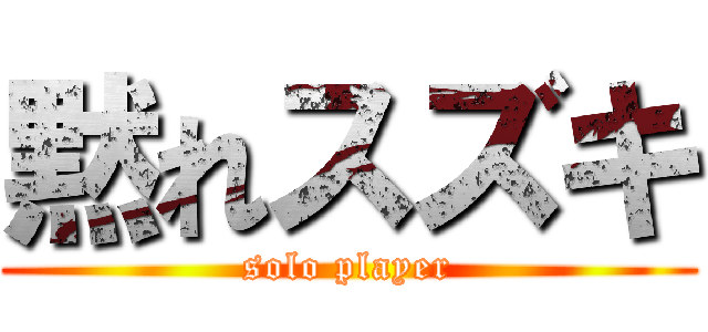 黙れスズキ (solo player)