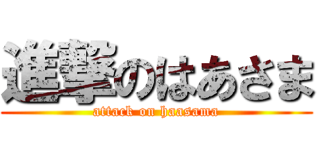 進撃のはあさま (attack on haasama)