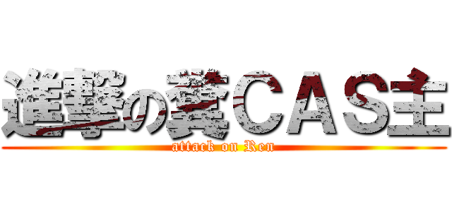 進撃の糞ＣＡＳ主 (attack on Ren)