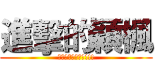 進擊的穎楓 (進擊進擊進擊進擊!!!)