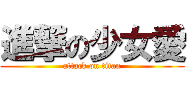 進撃の少女愛 (attack on titan)