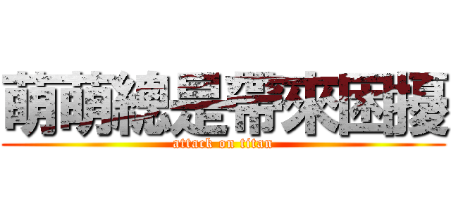萌萌總是帶來困擾 (attack on titan)