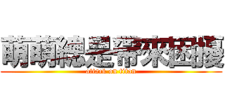萌萌總是帶來困擾 (attack on titan)