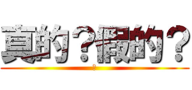 真的？假的？ (真)