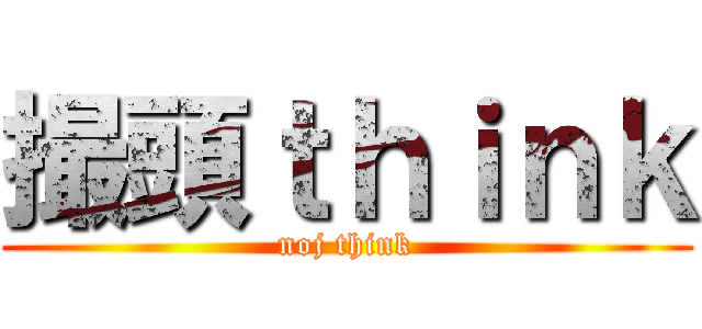 撮頭ｔｈｉｎｋ (noj think)