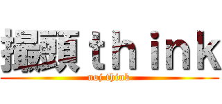 撮頭ｔｈｉｎｋ (noj think)