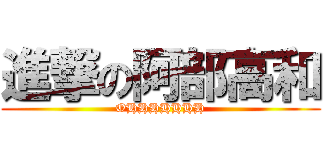 進撃の阿部高和 (OHHHHHHH)