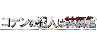 コナンの犯人は林篤信 (attack on titan)