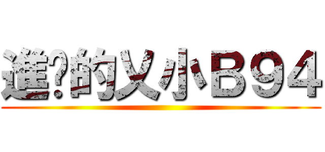 進擊的乂小Ｂ９４ ()