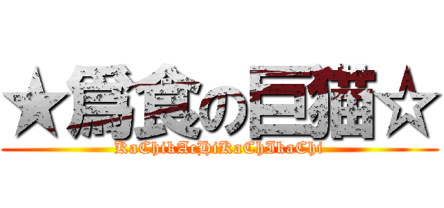 ★爲食の巨猫☆ (KaChikAcHiKaChIkaChi)