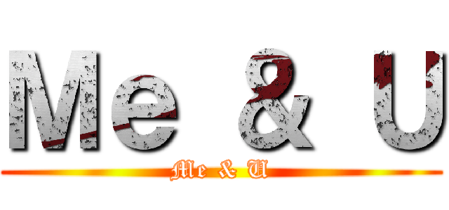 Ｍｅ ＆ Ｕ (Me & U)