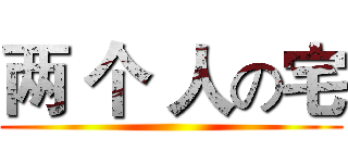 两 个 人の宅 ()