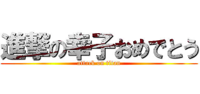 進撃の幸子おめでとう (attack on titan)