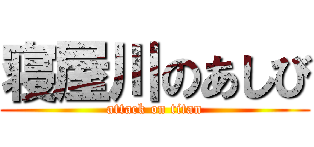寝屋川のあしび (attack on titan)