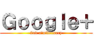 Ｇｏｏｇｌｅ＋ (2nd aｎniversary)