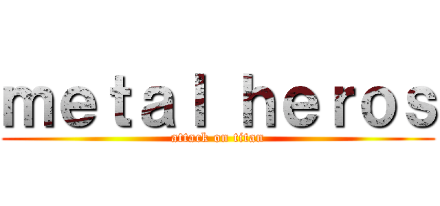 ｍｅｔａｌ ｈｅｒｏｓ (attack on titan)