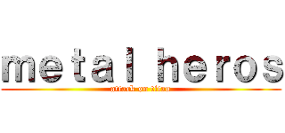 ｍｅｔａｌ ｈｅｒｏｓ (attack on titan)