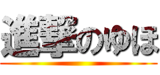 進撃のゆほ ()