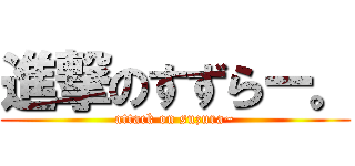 進撃のすずらー。 (attack on suzura~)