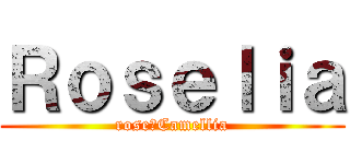 Ｒｏｓｅｌｉａ (rose＆Camellia)