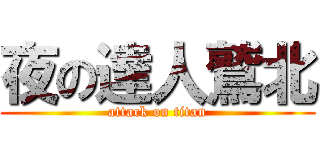 夜の達人鷲北 (attack on titan)