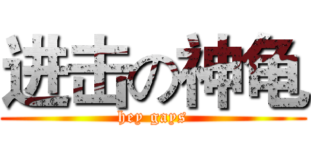 进击の神龟 (hey gays)