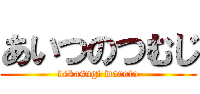 あいつのつむじ (dekasugi warota)