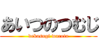 あいつのつむじ (dekasugi warota)