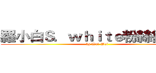 羅小白Ｓ．ｗｈｉｔｅ粉絲後援會 (by Wei-Wei)