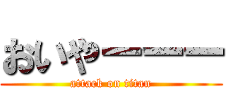 おいやーーー (attack on titan)