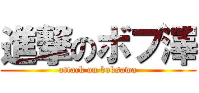 進撃のボブ澤 (attack on bobsawa)