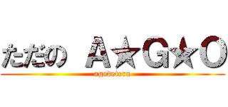 ただの Ａ★Ｇ★Ｏ (agodeteru)