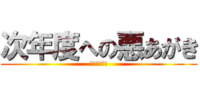 次年度への悪あがき (僕らの戦争！)