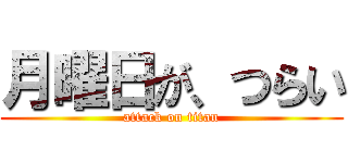 月曜日が、つらい (attack on titan)