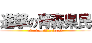 進撃の青森県民 (attack on Blueforest)