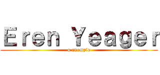 Ｅｒｅｎ Ｙｅａｇｅｒ (o exemplo)